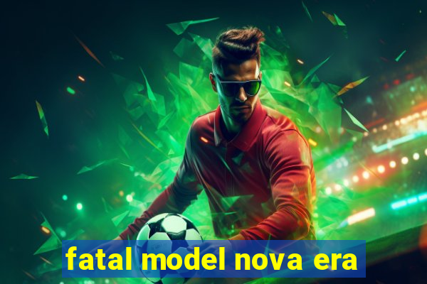 fatal model nova era